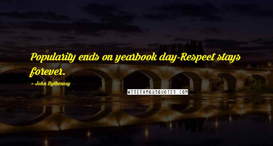 John Bytheway Quotes: Popularity ends on yearbook day-Respect stays forever.