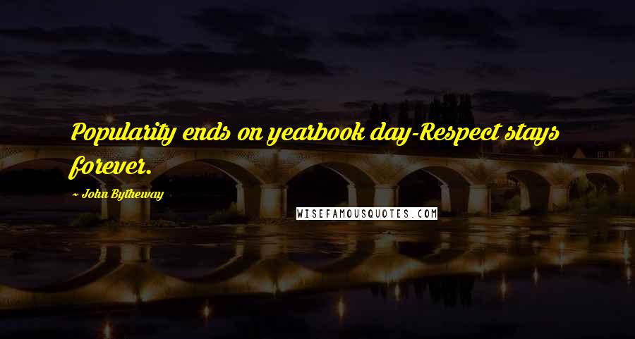 John Bytheway Quotes: Popularity ends on yearbook day-Respect stays forever.