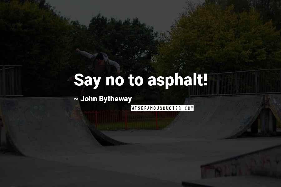 John Bytheway Quotes: Say no to asphalt!