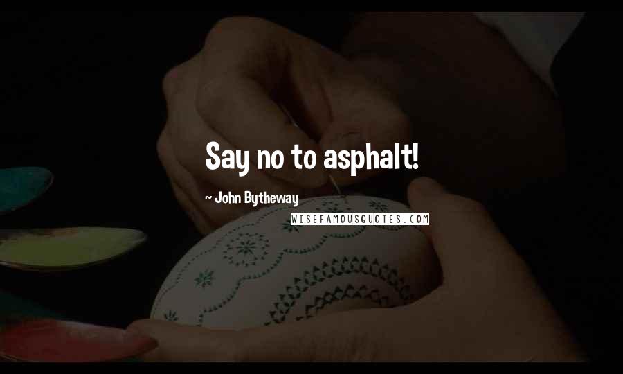 John Bytheway Quotes: Say no to asphalt!