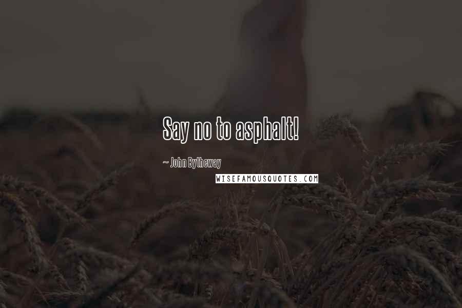 John Bytheway Quotes: Say no to asphalt!