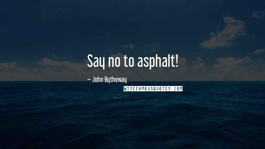 John Bytheway Quotes: Say no to asphalt!
