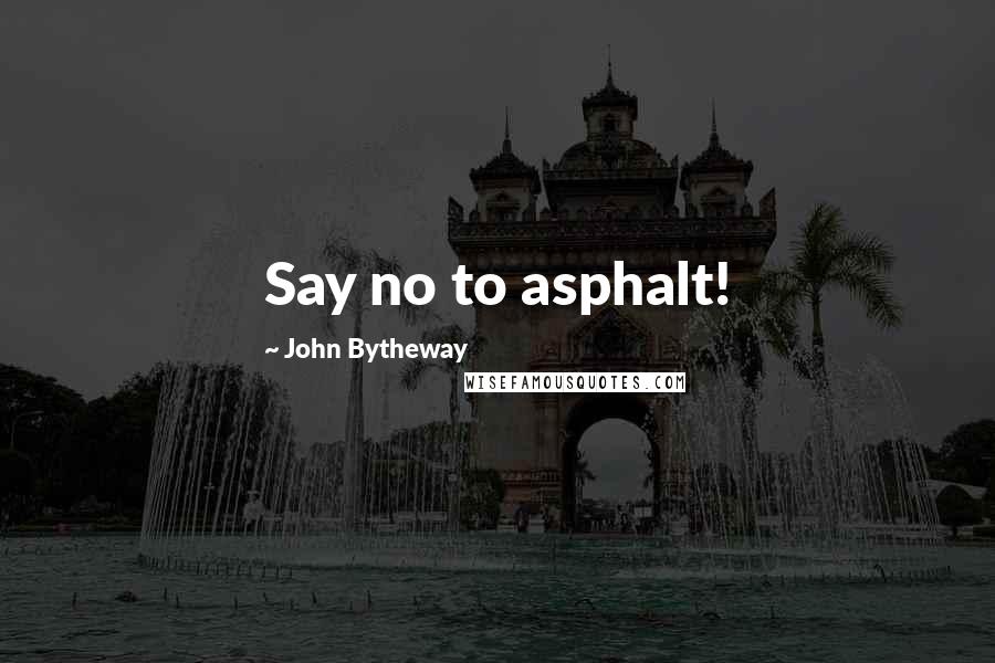 John Bytheway Quotes: Say no to asphalt!