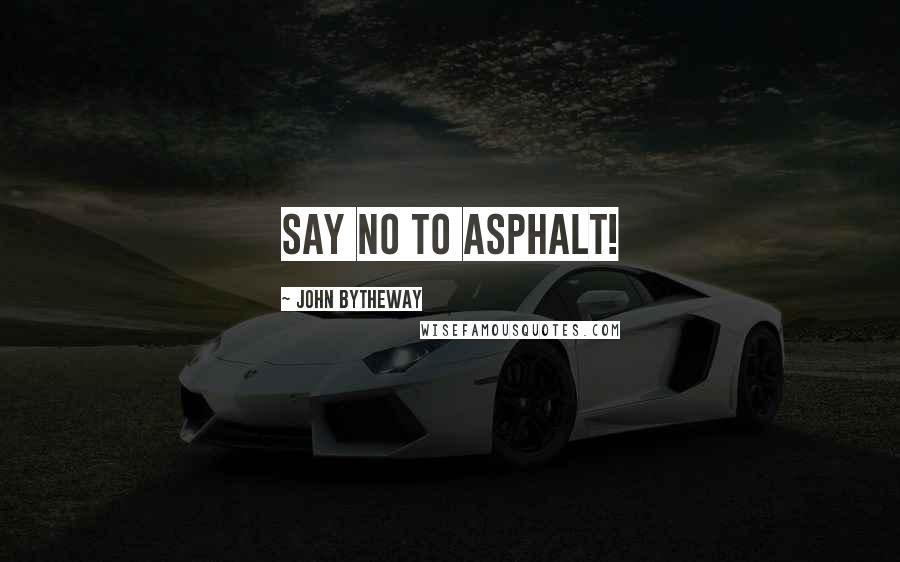 John Bytheway Quotes: Say no to asphalt!