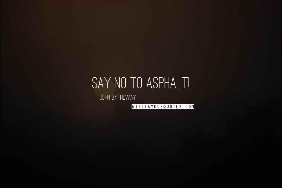 John Bytheway Quotes: Say no to asphalt!
