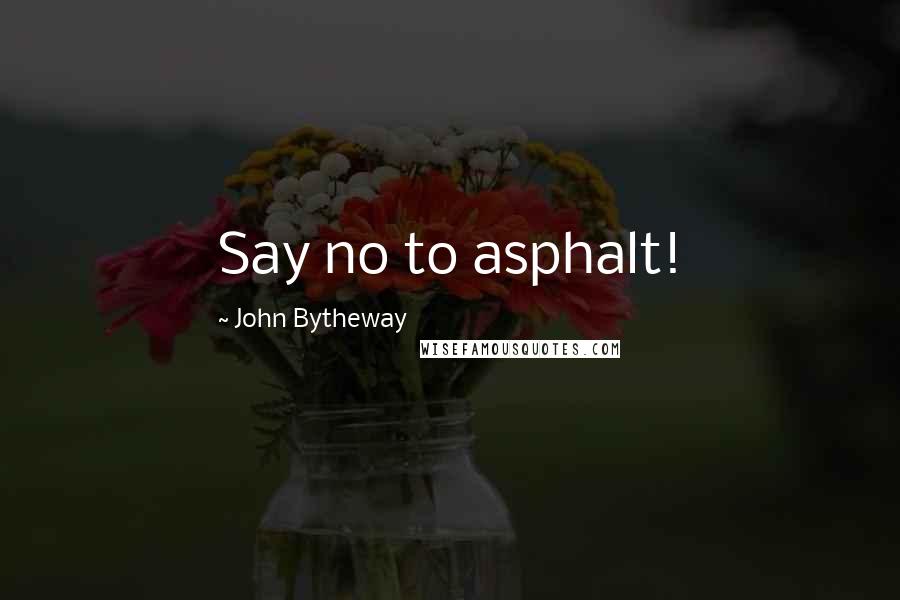 John Bytheway Quotes: Say no to asphalt!