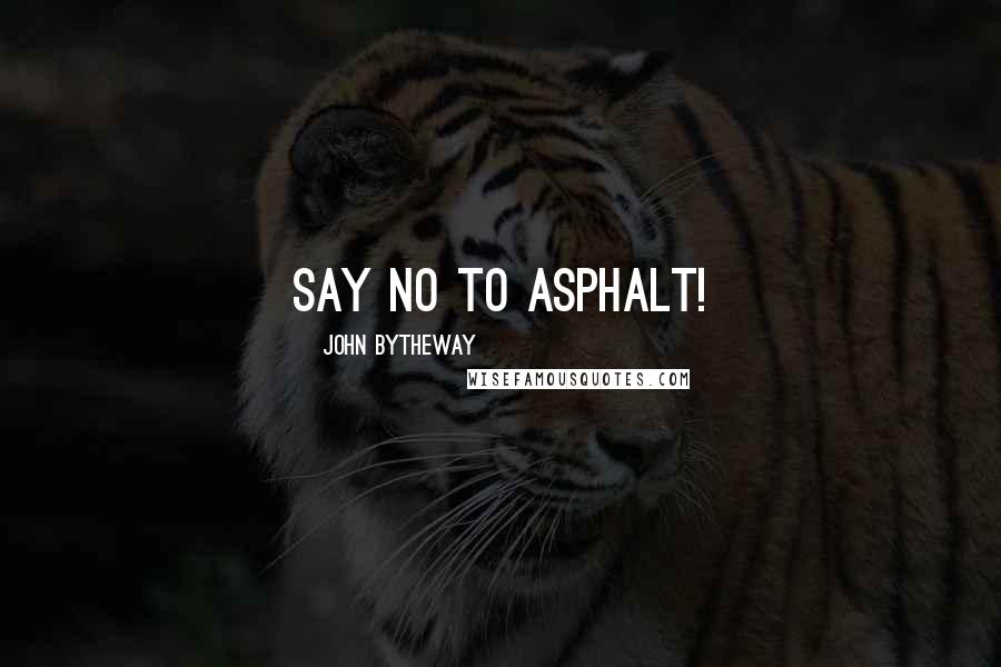 John Bytheway Quotes: Say no to asphalt!