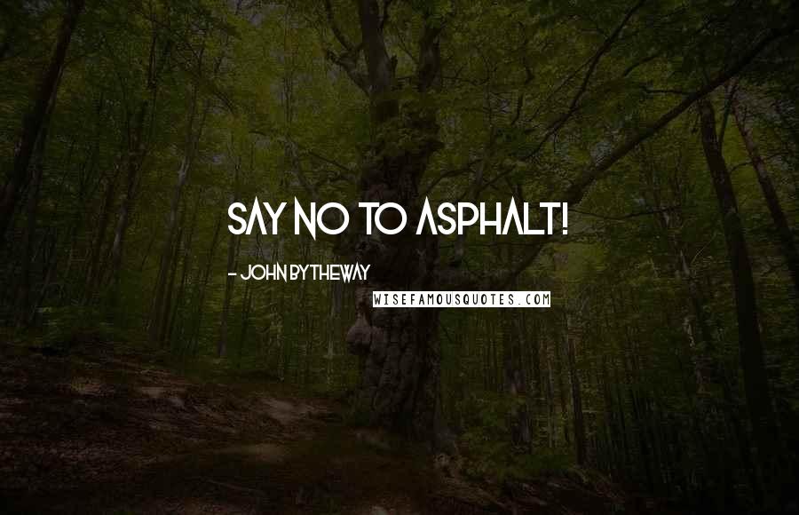 John Bytheway Quotes: Say no to asphalt!