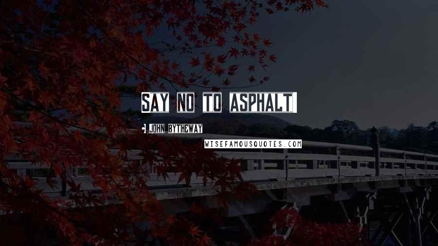 John Bytheway Quotes: Say no to asphalt!