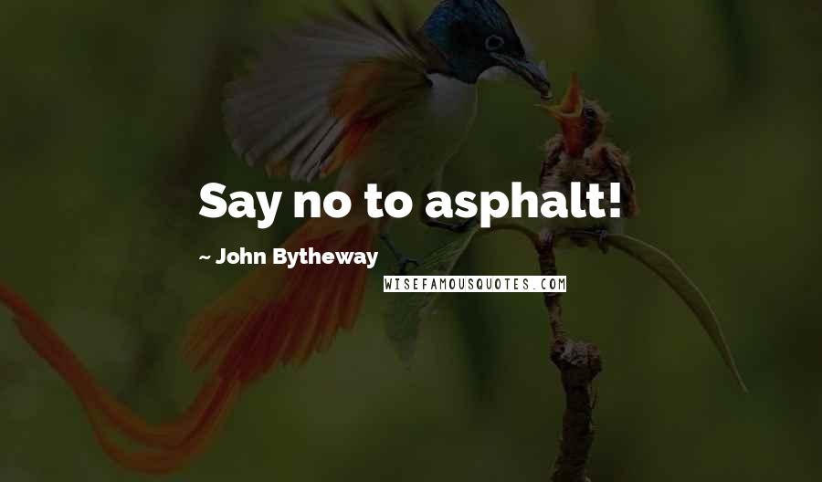 John Bytheway Quotes: Say no to asphalt!
