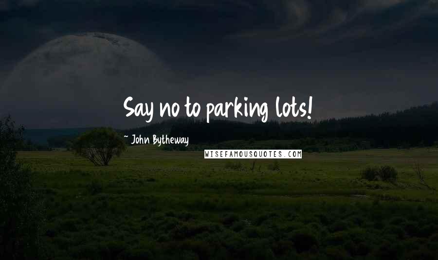 John Bytheway Quotes: Say no to parking lots!