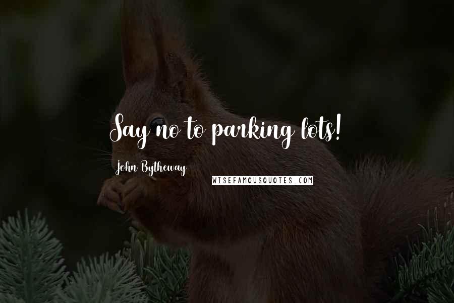 John Bytheway Quotes: Say no to parking lots!