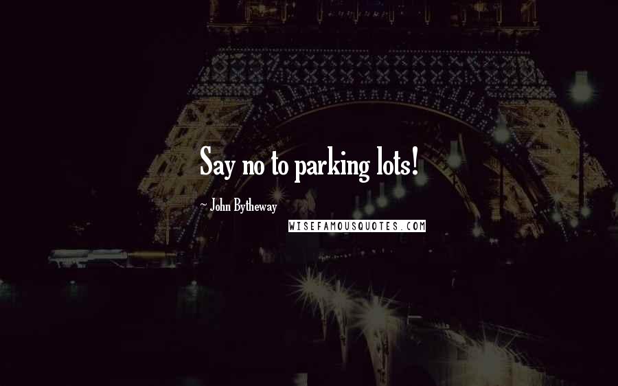 John Bytheway Quotes: Say no to parking lots!