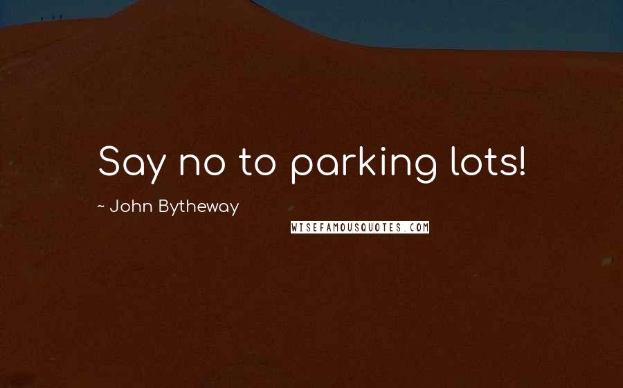 John Bytheway Quotes: Say no to parking lots!