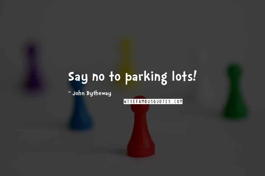 John Bytheway Quotes: Say no to parking lots!