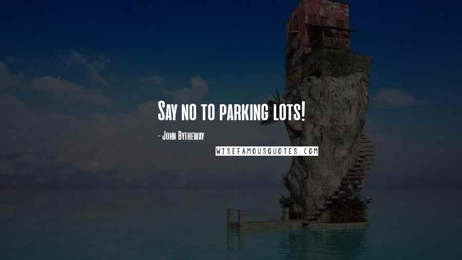 John Bytheway Quotes: Say no to parking lots!