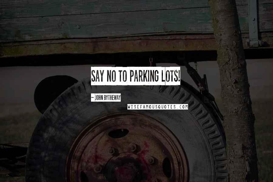 John Bytheway Quotes: Say no to parking lots!