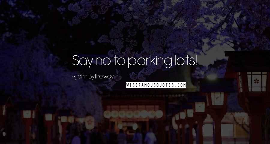 John Bytheway Quotes: Say no to parking lots!