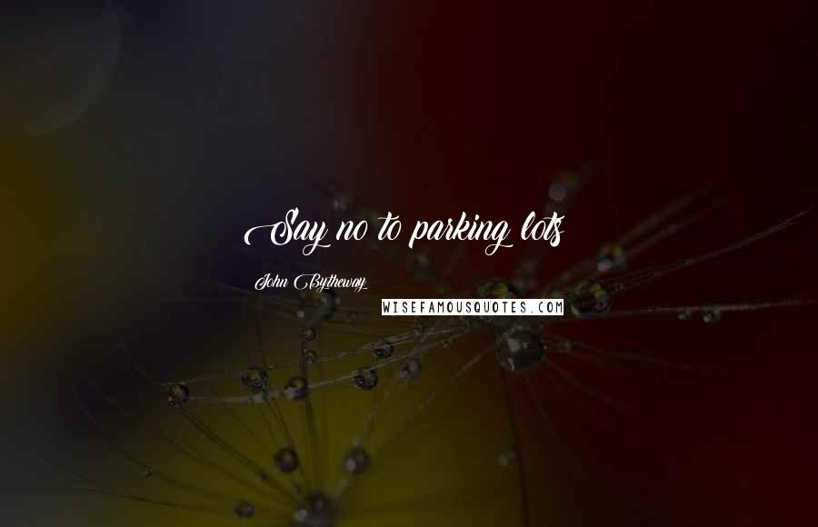 John Bytheway Quotes: Say no to parking lots!