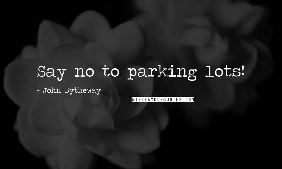 John Bytheway Quotes: Say no to parking lots!