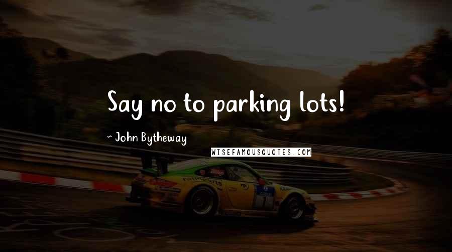 John Bytheway Quotes: Say no to parking lots!