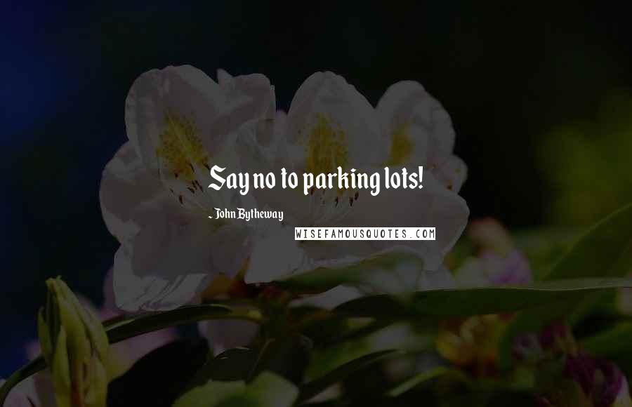 John Bytheway Quotes: Say no to parking lots!