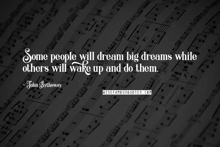 John Bytheway Quotes: Some people will dream big dreams while others will wake up and do them.