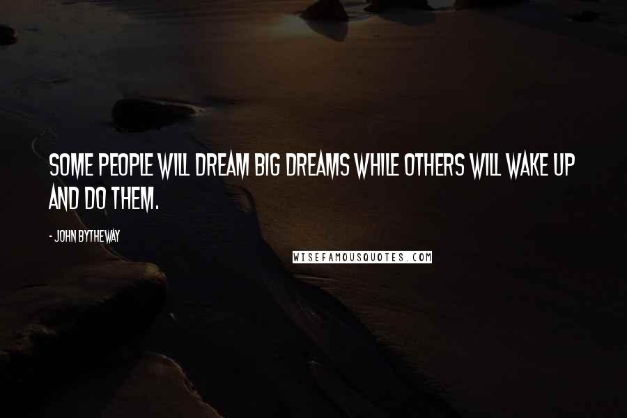 John Bytheway Quotes: Some people will dream big dreams while others will wake up and do them.