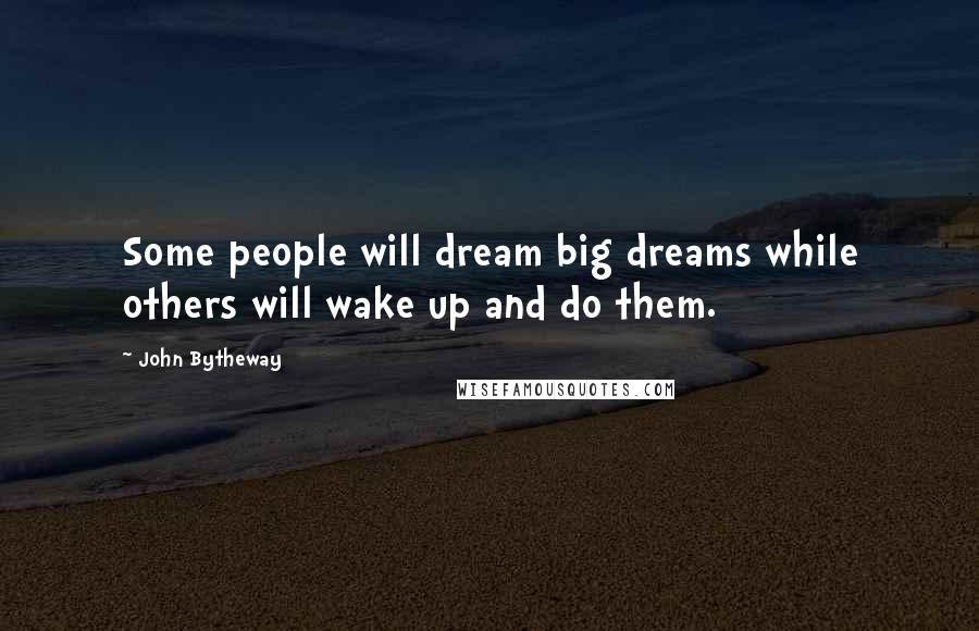 John Bytheway Quotes: Some people will dream big dreams while others will wake up and do them.