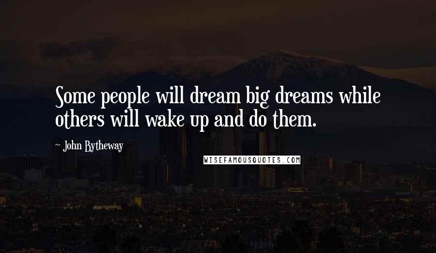John Bytheway Quotes: Some people will dream big dreams while others will wake up and do them.