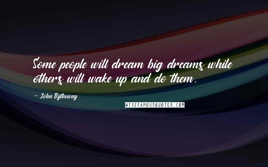 John Bytheway Quotes: Some people will dream big dreams while others will wake up and do them.