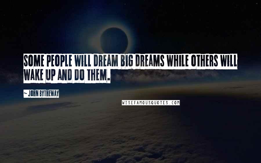 John Bytheway Quotes: Some people will dream big dreams while others will wake up and do them.
