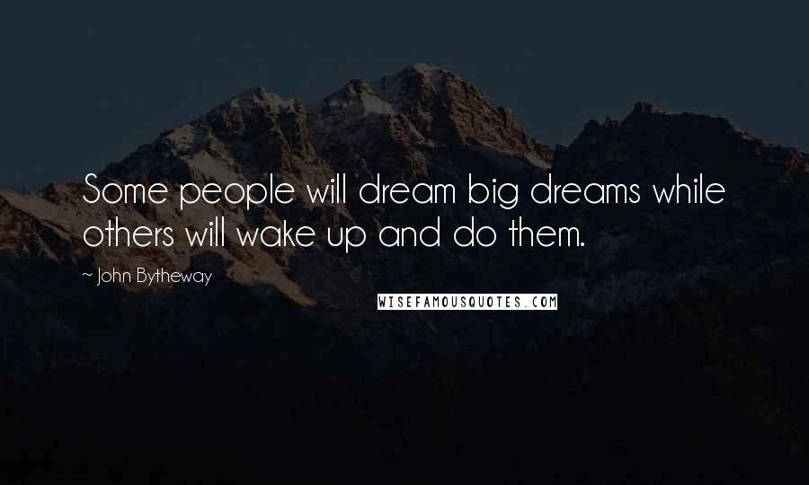 John Bytheway Quotes: Some people will dream big dreams while others will wake up and do them.
