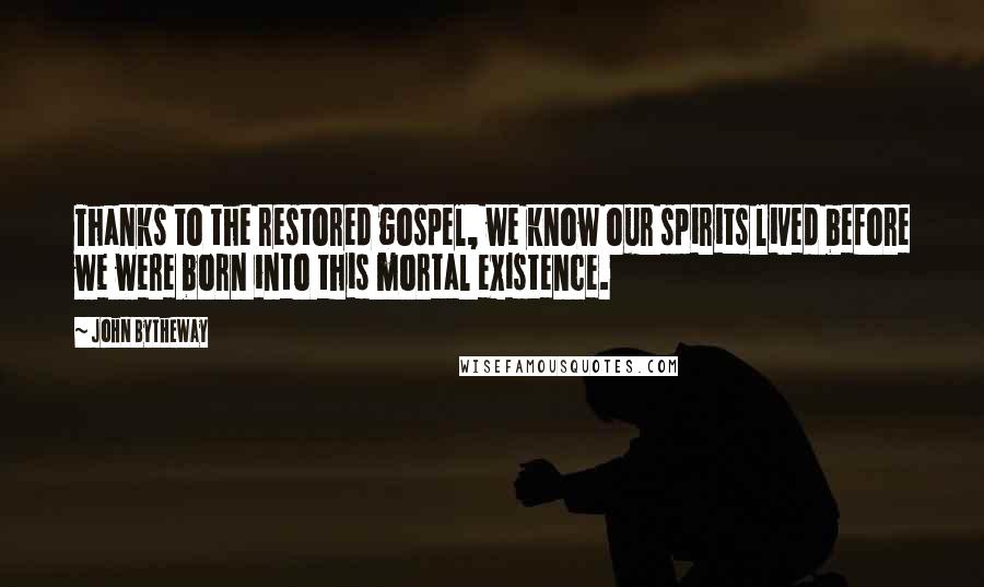 John Bytheway Quotes: Thanks to the restored gospel, we know our spirits lived before we were born into this mortal existence.