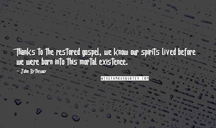 John Bytheway Quotes: Thanks to the restored gospel, we know our spirits lived before we were born into this mortal existence.