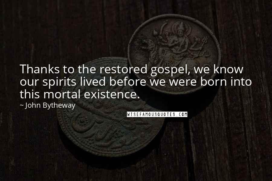 John Bytheway Quotes: Thanks to the restored gospel, we know our spirits lived before we were born into this mortal existence.