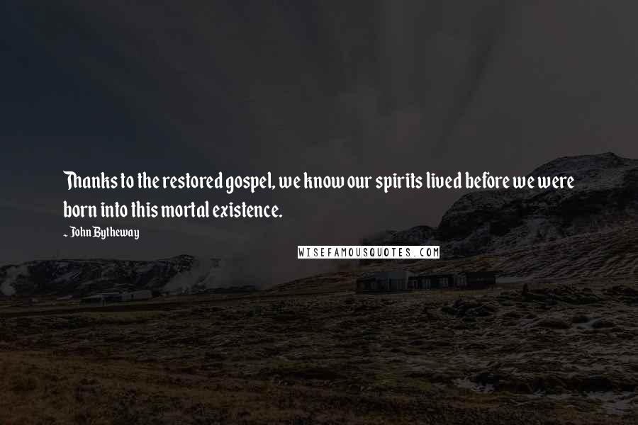 John Bytheway Quotes: Thanks to the restored gospel, we know our spirits lived before we were born into this mortal existence.