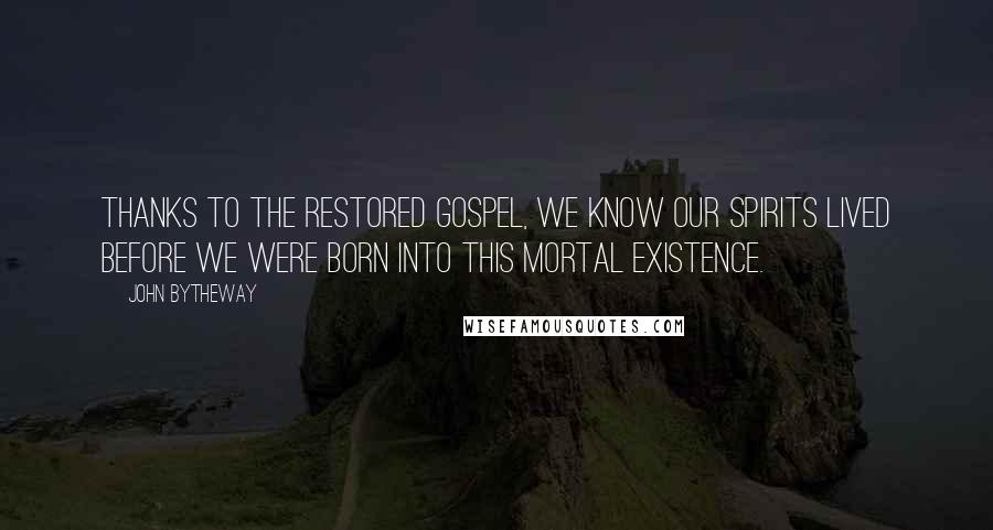 John Bytheway Quotes: Thanks to the restored gospel, we know our spirits lived before we were born into this mortal existence.