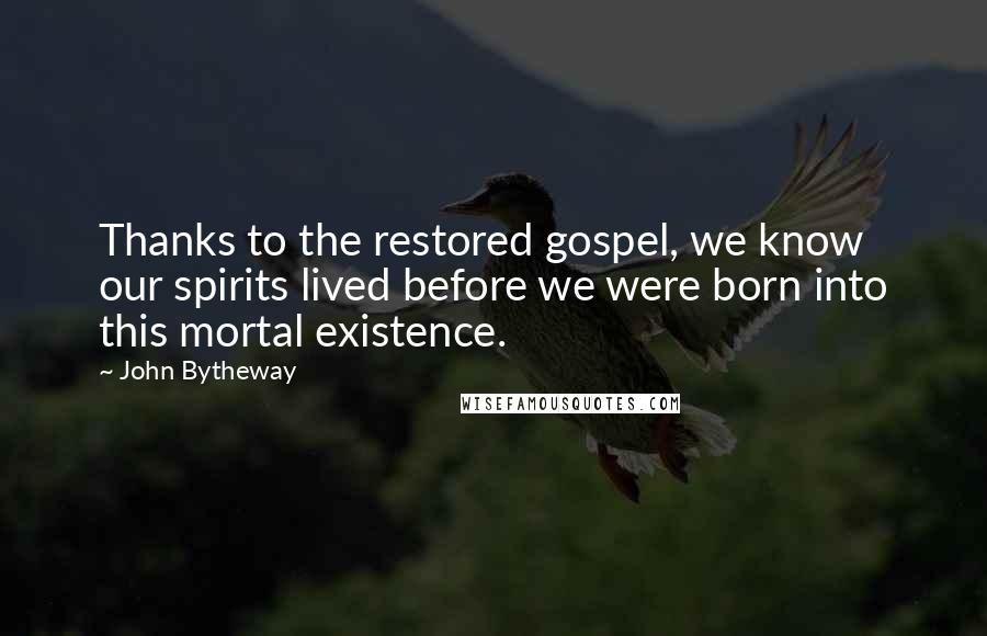 John Bytheway Quotes: Thanks to the restored gospel, we know our spirits lived before we were born into this mortal existence.