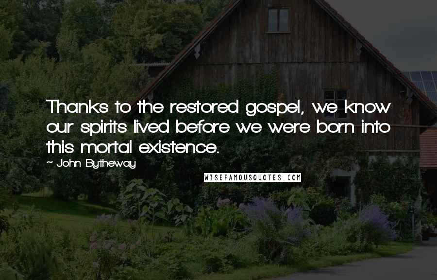 John Bytheway Quotes: Thanks to the restored gospel, we know our spirits lived before we were born into this mortal existence.