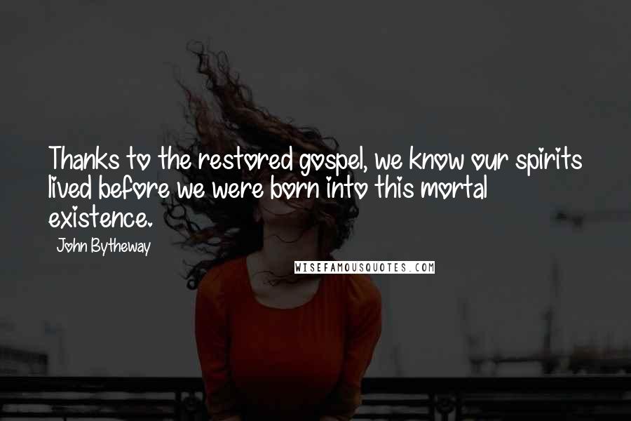 John Bytheway Quotes: Thanks to the restored gospel, we know our spirits lived before we were born into this mortal existence.