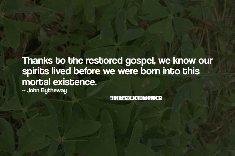 John Bytheway Quotes: Thanks to the restored gospel, we know our spirits lived before we were born into this mortal existence.