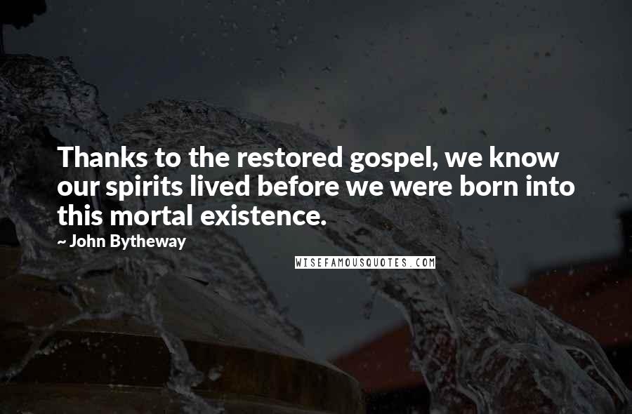 John Bytheway Quotes: Thanks to the restored gospel, we know our spirits lived before we were born into this mortal existence.