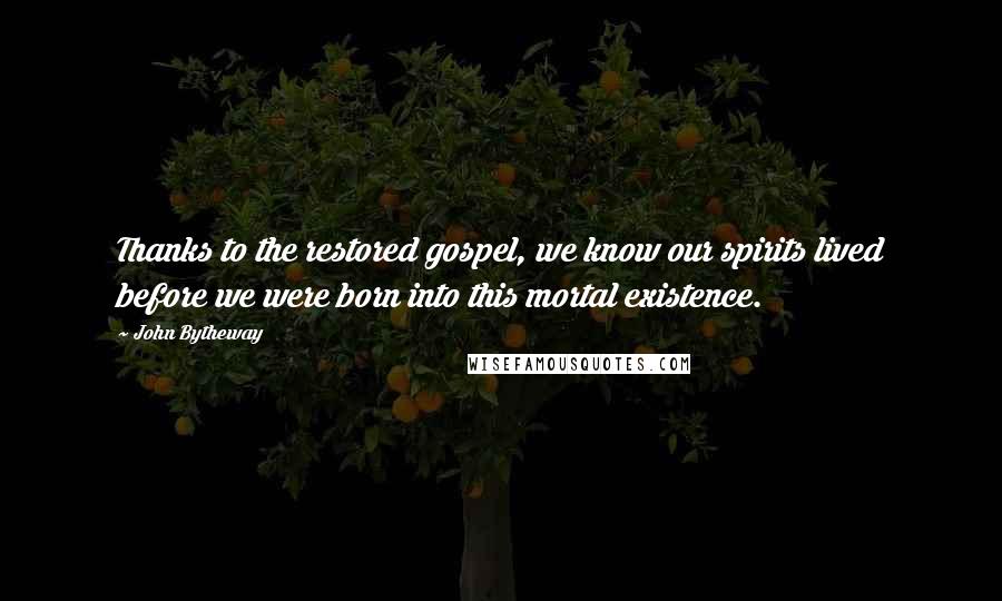 John Bytheway Quotes: Thanks to the restored gospel, we know our spirits lived before we were born into this mortal existence.