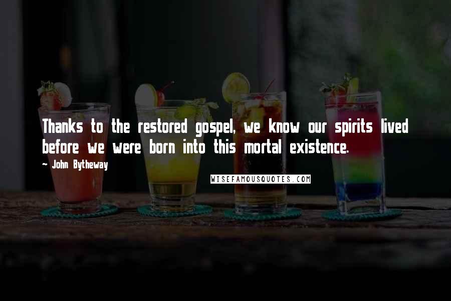 John Bytheway Quotes: Thanks to the restored gospel, we know our spirits lived before we were born into this mortal existence.