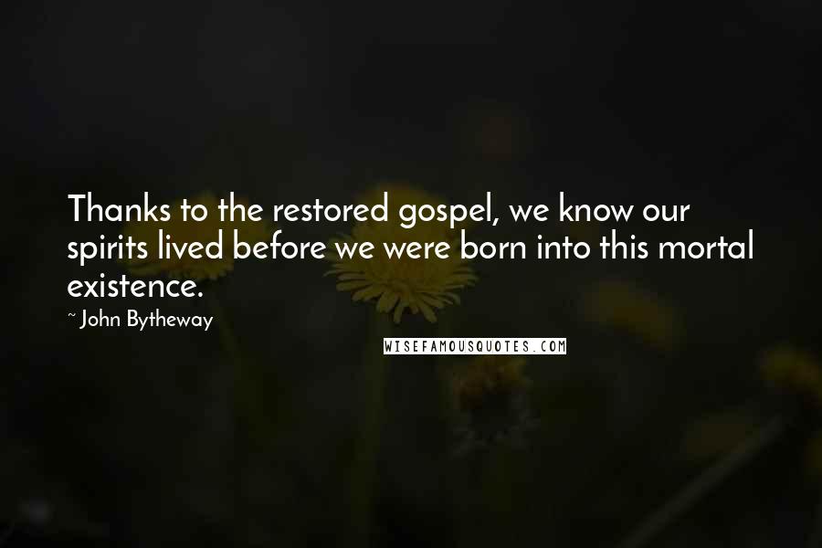 John Bytheway Quotes: Thanks to the restored gospel, we know our spirits lived before we were born into this mortal existence.