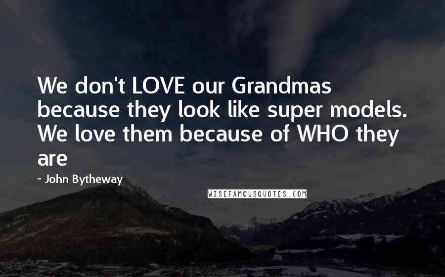 John Bytheway Quotes: We don't LOVE our Grandmas because they look like super models. We love them because of WHO they are