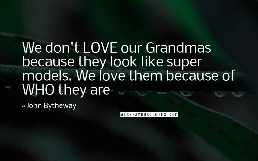 John Bytheway Quotes: We don't LOVE our Grandmas because they look like super models. We love them because of WHO they are