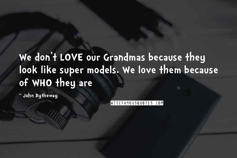 John Bytheway Quotes: We don't LOVE our Grandmas because they look like super models. We love them because of WHO they are