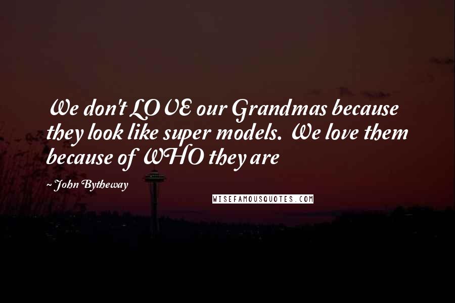 John Bytheway Quotes: We don't LOVE our Grandmas because they look like super models. We love them because of WHO they are